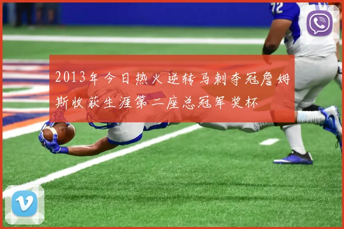 2013年今日热火逆转马刺夺冠詹姆斯收获生涯第二座总冠军奖杯