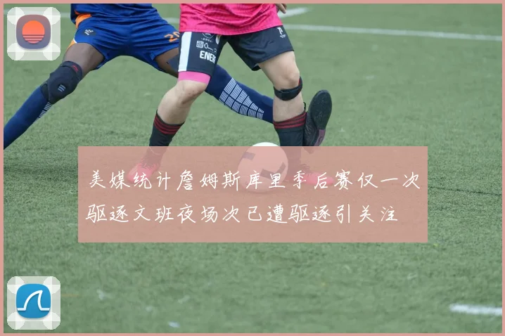 美媒统计詹姆斯库里季后赛仅一次驱逐文班夜场次已遭驱逐引关注