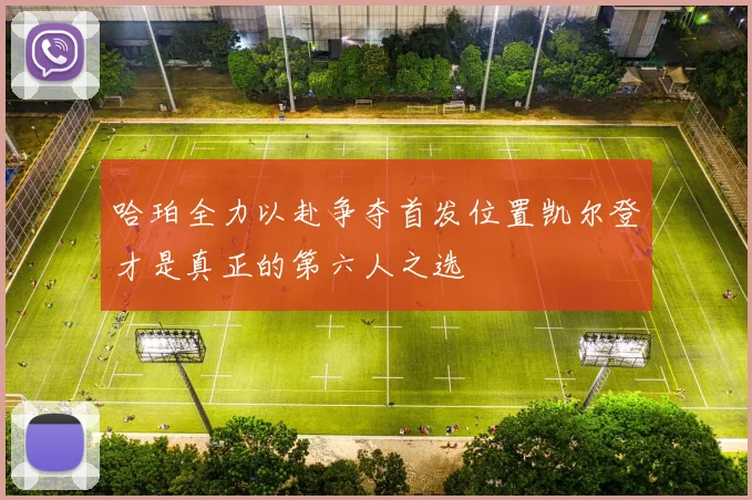 哈珀全力以赴争夺首发位置凯尔登才是真正的第六人之选