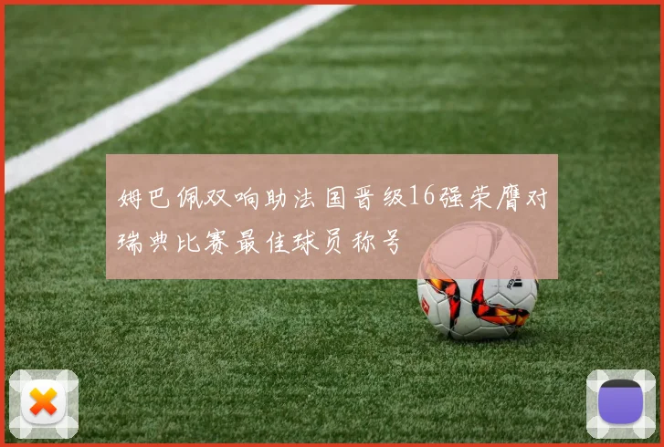 姆巴佩双响助法国晋级16强荣膺对瑞典比赛最佳球员称号