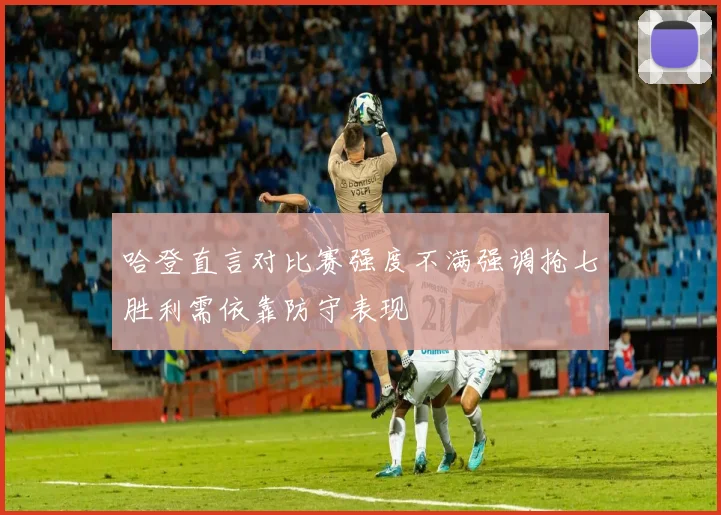 哈登直言对比赛强度不满强调抢七胜利需依靠防守表现