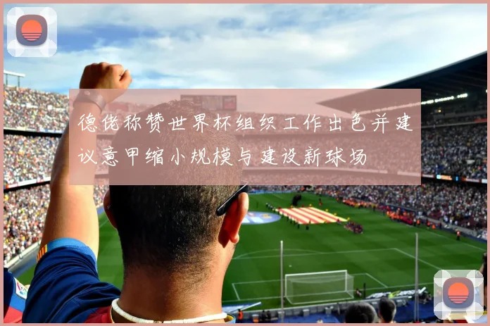 德佬称赞世界杯组织工作出色并建议意甲缩小规模与建设新球场