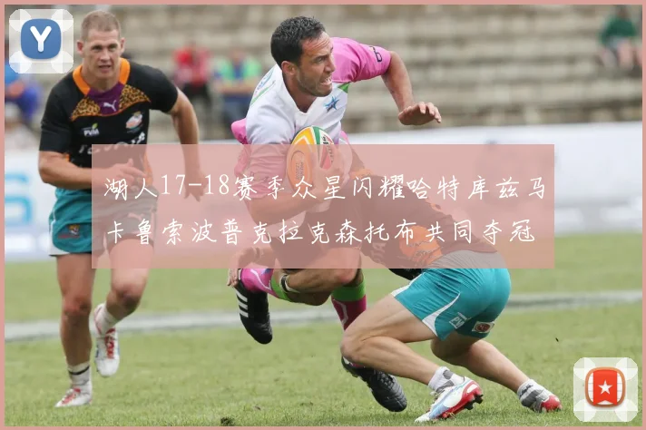 湖人17-18赛季众星闪耀哈特库兹马卡鲁索波普克拉克森托布共同夺冠的辉煌时刻